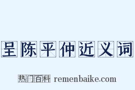 呈陈平仲近义词是什么意思的图片